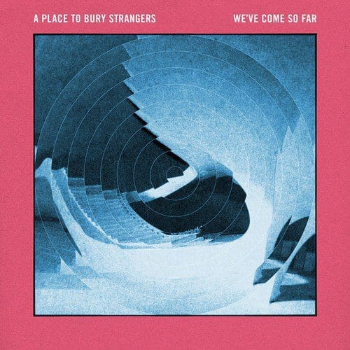 A Place To Bury Strangers - We've Come So Far