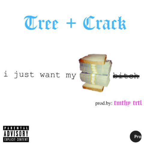 Tree + Crack I Just Want My Bread Bitch