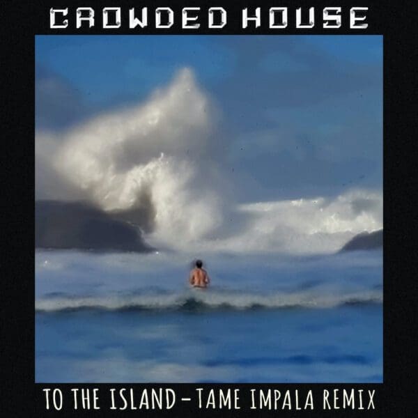 Crowded House – “To the Island” (Tame Impala Remix)